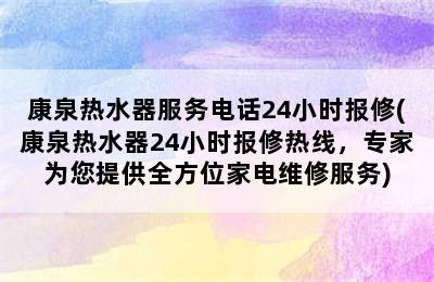 康泉热水器服务电话24小时报修(康泉热水器24小时报修热线，专家为您提供全方位家电维修服务)