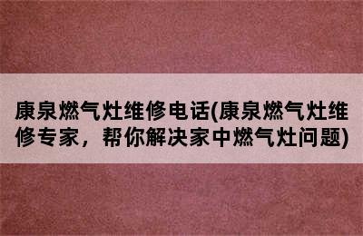 康泉燃气灶维修电话(康泉燃气灶维修专家，帮你解决家中燃气灶问题)