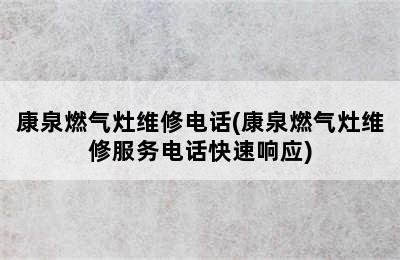 康泉燃气灶维修电话(康泉燃气灶维修服务电话快速响应)