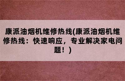 康派油烟机维修热线(康派油烟机维修热线：快速响应，专业解决家电问题！)