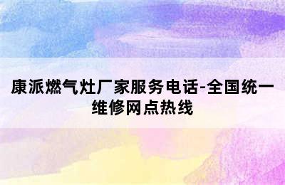 康派燃气灶厂家服务电话-全国统一维修网点热线