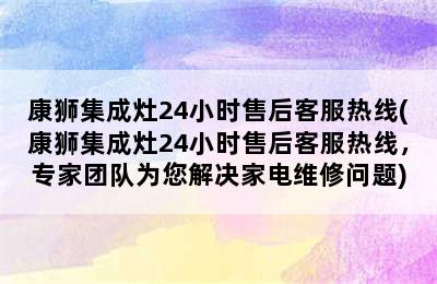 康狮集成灶24小时售后客服热线(康狮集成灶24小时售后客服热线，专家团队为您解决家电维修问题)