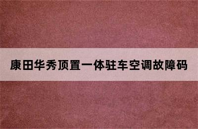 康田华秀顶置一体驻车空调故障码