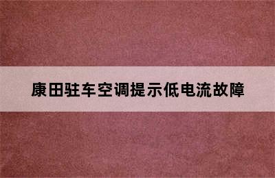 康田驻车空调提示低电流故障