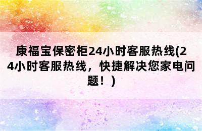 康福宝保密柜24小时客服热线(24小时客服热线，快捷解决您家电问题！)