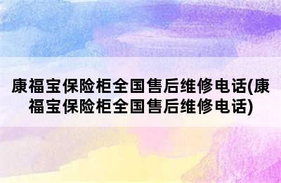 康福宝保险柜全国售后维修电话(康福宝保险柜全国售后维修电话)