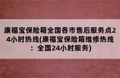 康福宝保险箱全国各市售后服务点24小时热线(康福宝保险箱维修热线：全国24小时服务)