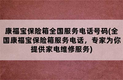 康福宝保险箱全国服务电话号码(全国康福宝保险箱服务电话，专家为你提供家电维修服务)