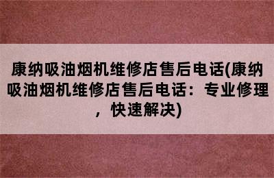 康纳吸油烟机维修店售后电话(康纳吸油烟机维修店售后电话：专业修理，快速解决)