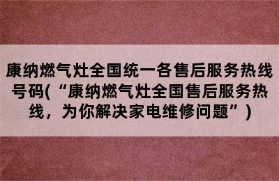 康纳燃气灶全国统一各售后服务热线号码(“康纳燃气灶全国售后服务热线，为你解决家电维修问题”)