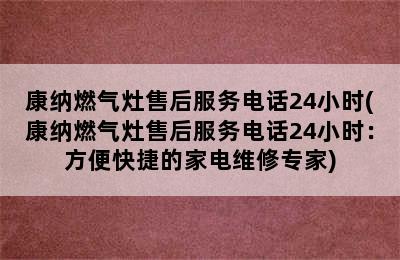 康纳燃气灶售后服务电话24小时(康纳燃气灶售后服务电话24小时：方便快捷的家电维修专家)