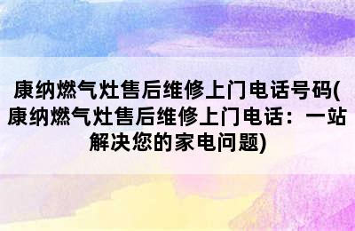 康纳燃气灶售后维修上门电话号码(康纳燃气灶售后维修上门电话：一站解决您的家电问题)