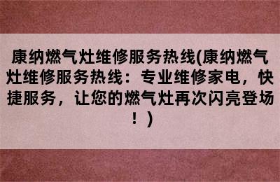 康纳燃气灶维修服务热线(康纳燃气灶维修服务热线：专业维修家电，快捷服务，让您的燃气灶再次闪亮登场！)