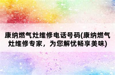 康纳燃气灶维修电话号码(康纳燃气灶维修专家，为您解忧畅享美味)