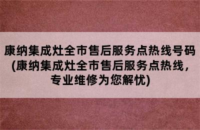 康纳集成灶全市售后服务点热线号码(康纳集成灶全市售后服务点热线，专业维修为您解忧)