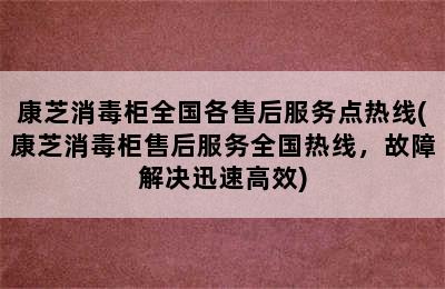 康芝消毒柜全国各售后服务点热线(康芝消毒柜售后服务全国热线，故障解决迅速高效)