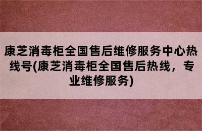 康芝消毒柜全国售后维修服务中心热线号(康芝消毒柜全国售后热线，专业维修服务)