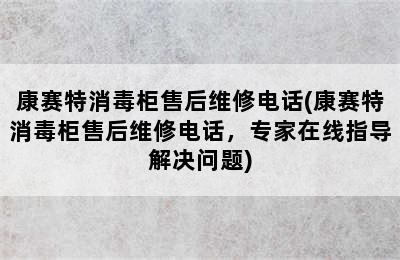 康赛特消毒柜售后维修电话(康赛特消毒柜售后维修电话，专家在线指导解决问题)