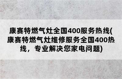 康赛特燃气灶全国400服务热线(康赛特燃气灶维修服务全国400热线，专业解决您家电问题)