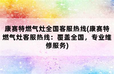 康赛特燃气灶全国客服热线(康赛特燃气灶客服热线：覆盖全国，专业维修服务)