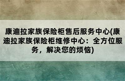 康迪拉家族保险柜售后服务中心(康迪拉家族保险柜维修中心：全方位服务，解决您的烦恼)