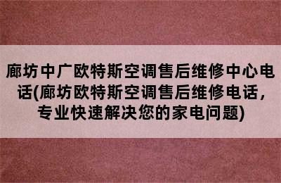 廊坊中广欧特斯空调售后维修中心电话(廊坊欧特斯空调售后维修电话，专业快速解决您的家电问题)