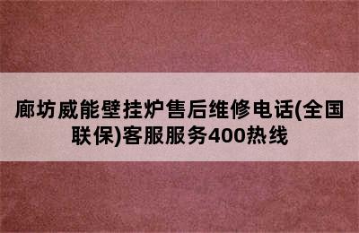 廊坊威能壁挂炉售后维修电话(全国联保)客服服务400热线