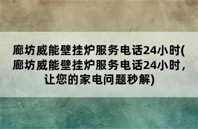 廊坊威能壁挂炉服务电话24小时(廊坊威能壁挂炉服务电话24小时，让您的家电问题秒解)