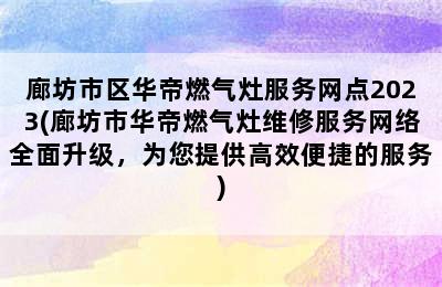 廊坊市区华帝燃气灶服务网点2023(廊坊市华帝燃气灶维修服务网络全面升级，为您提供高效便捷的服务)