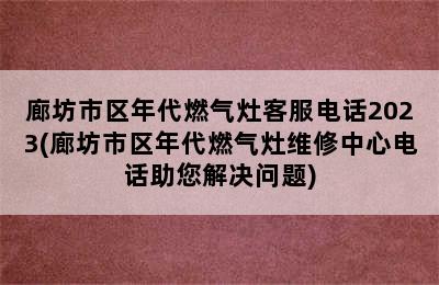 廊坊市区年代燃气灶客服电话2023(廊坊市区年代燃气灶维修中心电话助您解决问题)