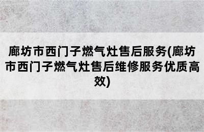 廊坊市西门子燃气灶售后服务(廊坊市西门子燃气灶售后维修服务优质高效)