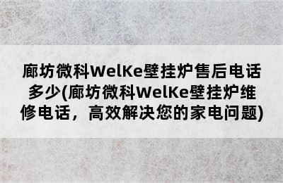 廊坊微科WelKe壁挂炉售后电话多少(廊坊微科WelKe壁挂炉维修电话，高效解决您的家电问题)