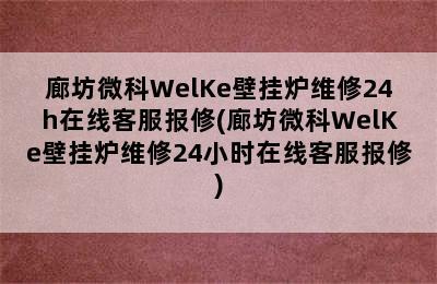 廊坊微科WelKe壁挂炉维修24h在线客服报修(廊坊微科WelKe壁挂炉维修24小时在线客服报修)