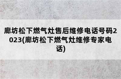 廊坊松下燃气灶售后维修电话号码2023(廊坊松下燃气灶维修专家电话)