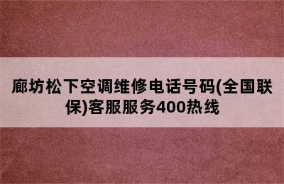 廊坊松下空调维修电话号码(全国联保)客服服务400热线