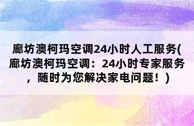 廊坊澳柯玛空调24小时人工服务(廊坊澳柯玛空调：24小时专家服务，随时为您解决家电问题！)