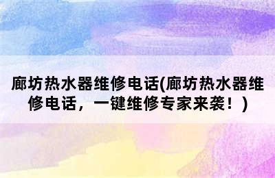 廊坊热水器维修电话(廊坊热水器维修电话，一键维修专家来袭！)