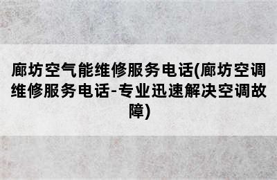 廊坊空气能维修服务电话(廊坊空调维修服务电话-专业迅速解决空调故障)