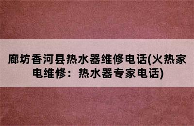 廊坊香河县热水器维修电话(火热家电维修：热水器专家电话)