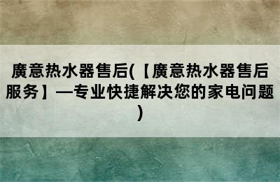 廣意热水器售后(【廣意热水器售后服务】—专业快捷解决您的家电问题)