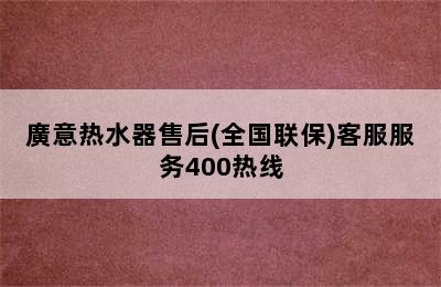 廣意热水器售后(全国联保)客服服务400热线