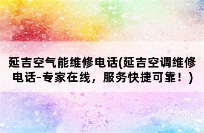 延吉空气能维修电话(延吉空调维修电话-专家在线，服务快捷可靠！)