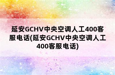 延安GCHV中央空调人工400客服电话(延安GCHV中央空调人工400客服电话)