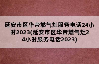 延安市区华帝燃气灶服务电话24小时2023(延安市区华帝燃气灶24小时服务电话2023)