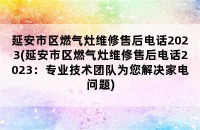 延安市区燃气灶维修售后电话2023(延安市区燃气灶维修售后电话2023：专业技术团队为您解决家电问题)