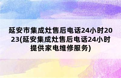 延安市集成灶售后电话24小时2023(延安集成灶售后电话24小时提供家电维修服务)