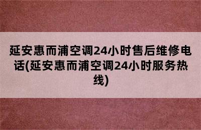 延安惠而浦空调24小时售后维修电话(延安惠而浦空调24小时服务热线)