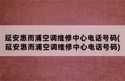 延安惠而浦空调维修中心电话号码(延安惠而浦空调维修中心电话号码)