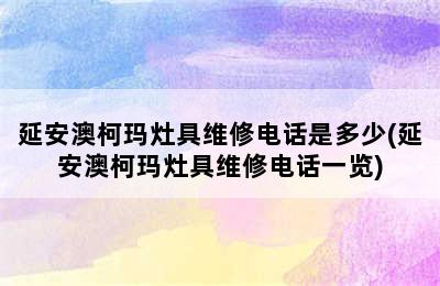 延安澳柯玛灶具维修电话是多少(延安澳柯玛灶具维修电话一览)