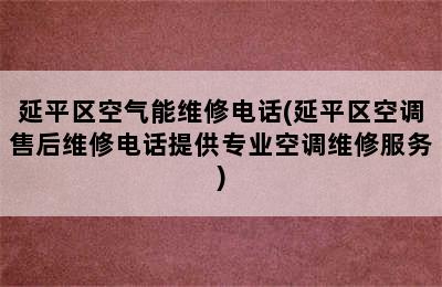 延平区空气能维修电话(延平区空调售后维修电话提供专业空调维修服务)